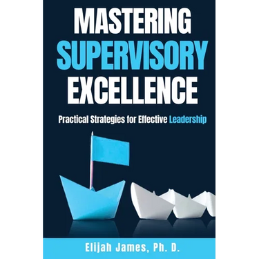 Mastering Supervisory Excellence: Practical Strategies for Effective Leadership