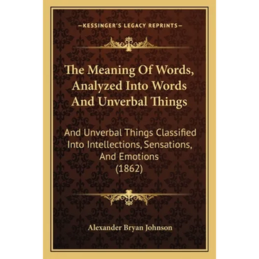 The Meaning Of Words, Analyzed Into Words And Unverbal Things: And Unverbal Things Classified Into Intellections, Sensations, And Emotions (1862)