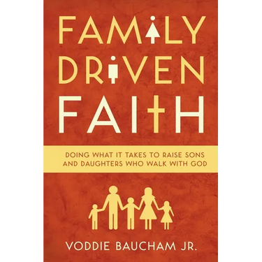 Family Driven Faith: Doing What It Takes to Raise Sons and Daughters Who Walk with God
