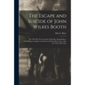 The Escape and Suicide of John Wilkes Booth: or, The First True Account of Lincoln's Assassination: Containing a Complete Confession by Booth Many Yea