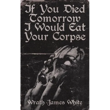 If You Died Tomorrow I Would Eat Your Corpse