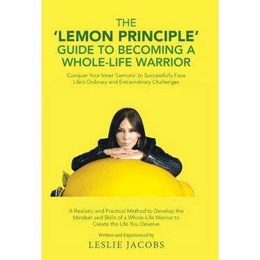The 'Lemon Principle' Guide to Becoming a Whole-Life Warrior: Conquer Your Inner 'Lemons' to Successfully Face Life's Ordinary and Extraordinary Chall