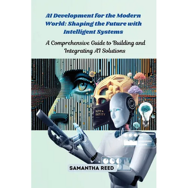 AI Development for the Modern World: A Comprehensive Guide to Building and Integrating AI Solutions