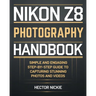 Nikon Z8 Photography Handbook: Simple and Engaging Steps-By-Step Guide to Capturing Stunning Photos and Videos
