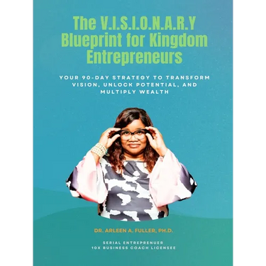 The V.I.S.I.O.N.A.R.Y Blueprint for Kingdom Entrepreneurs: Your 90-Day Strategy to Transform Vision, Unlock Potential, and Multiply Wealth