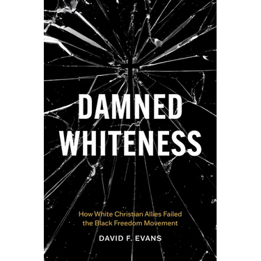 Damned Whiteness: How White Christian Allies Failed the Black Freedom Movement