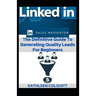 LinkedIn Sales Navigator: The Definitive Guide To Generating Quality Leads For Beginners
