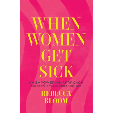 When Women Get Sick: An Empowering Approach for Getting the Support You Need