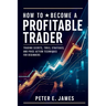 How to Become a Profitable Trader: Trading Secrets, Tools, Strategies, and Price Action Techniques for Beginners