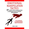 Emotional Manipulation Tactics: 37 Covert Tactics Manipulators & Narcissists Use To Control Relationships The Guidebook To Guard Against Dark Psycholo