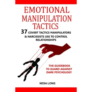 Emotional Manipulation Tactics: 37 Covert Tactics Manipulators & Narcissists Use To Control Relationships The Guidebook To Guard Against Dark Psycholo