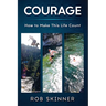 Courage: How To Make This Life Count