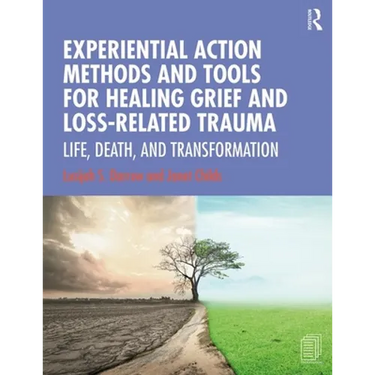 Experiential Action Methods and Tools for Healing Grief and Loss-Related Trauma: Life, Death, and Transformation
