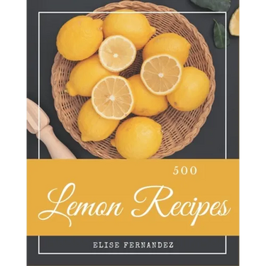500 Lemon Recipes: A Lemon Cookbook that Novice can Cook