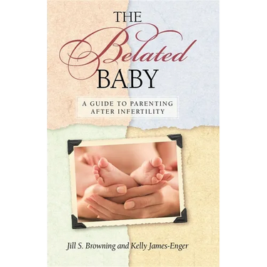 The Belated Baby: A Guide to Parenting After Infertility