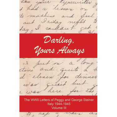 Darling, Yours Always: The WWII Letter of Peggy and George Steiner, Italy 1944-1945, Volume III