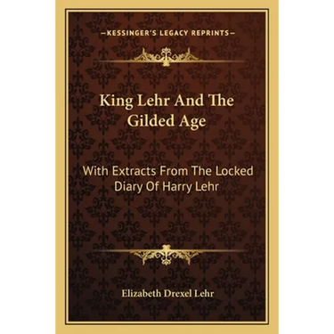 King Lehr And The Gilded Age: With Extracts From The Locked Diary Of Harry Lehr
