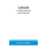 Cryptography: Or, The History, Principles, And Practice Of Cipher-Writing