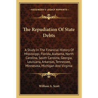 The Repudiation Of State Debts: A Study In The Financial History Of Mississippi, Florida, Alabama, North Carolina, South Carolina, Georgia, Louisiana,