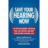 Save Your Hearing Now: The Revolutionary Program That Can Prevent and May Even Reverse Hearing Loss