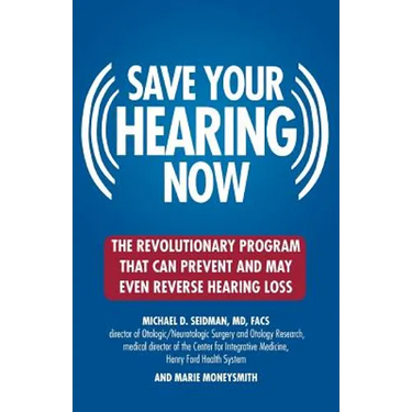 Save Your Hearing Now: The Revolutionary Program That Can Prevent and May Even Reverse Hearing Loss