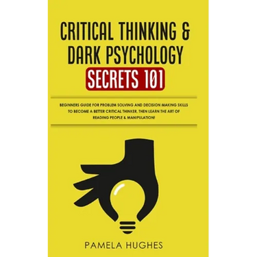 Critical Thinking & Dark Psychology Secrets 101: Beginners Guide for Problem Solving and Decision Making skills to become a better Critical Thinker, t