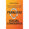 Fearless Social Confidence: Strategies to Live Without Insecurity, Speak Without Fear, Beat Social Anxiety, and Stop Caring What Others Think