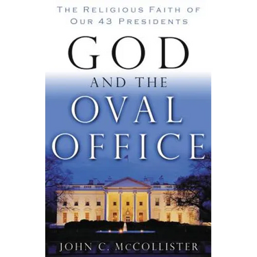 God and the Oval Office: The Religious Faith of Our 43 Presidents