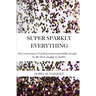 Super Sparkly Everything: How Connecting to God and Personal Responsibility Brought My Life From Struggle to Sparkle
