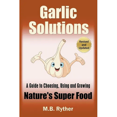 Garlic Solutions: A Guide to Choosing, Using and Growing Nature's Super Food