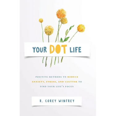 Your DOT Life: Positive Methods to Reduce Anxiety, Stress, and Clutter to Find Your Life's Focus