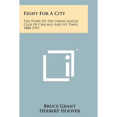 Fight for a City: The Story of the Union League Club of Chicago and Its Times, 1880-1955