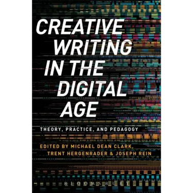 Creative Writing in the Digital Age: Theory, Practice, and Pedagogy