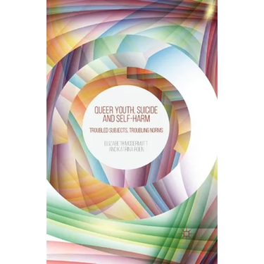 Queer Youth, Suicide and Self-Harm: Troubled Subjects, Troubling Norms