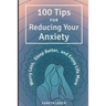 100 Tips for Reducing Your Anxiety: Sorry Less, Sleep Better, and Enjoy Life More