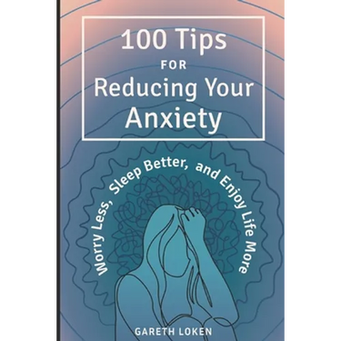 100 Tips for Reducing Your Anxiety: Sorry Less, Sleep Better, and Enjoy Life More