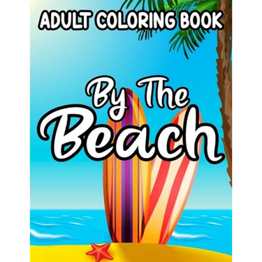 Adult coloring Book By The Beach: Relaxing And Unwinding Coloring Pages, Seaside Illustrations And Designs To Color For Stress-Relief