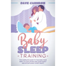 Baby Sleep Training: The Complete Guide to Teaching Your Baby to Stop Crying and Sleep Easily and Effortlessly Every Night!