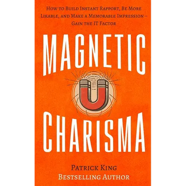 Magnetic Charisma: How to Build Instant Rapport, Be More Likable, and Make a Mem