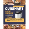 Cuisinart Bread Machine Cookbook 1500: 1500 Days Foolproof and Easy Budget Friendly Recipes for Your Cuisinart Bread Machine