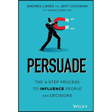 Persuade: The 4-Step Process to Influence People and Decisions