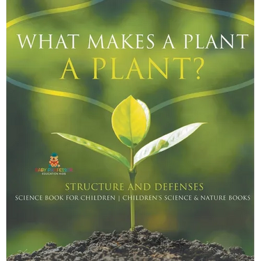 What Makes a Plant a Plant? Structure and Defenses Science Book for Children Children's Science & Nature Books