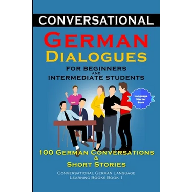 Conversational German Dialogues for Beginners and Intermediate Learners 100 German Conversations And Short Stories