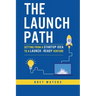 The Launch Path: Getting from a startup idea to a launch-ready venture.
