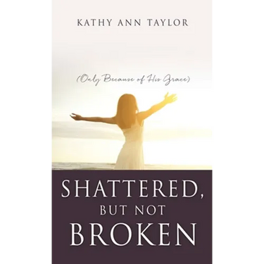 Shattered, But Not Broken: (Only Because of His Grace)
