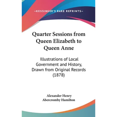 Quarter Sessions from Queen Elizabeth to Queen Anne: Illustrations of Local Government and History, Drawn from Original Records (1878)