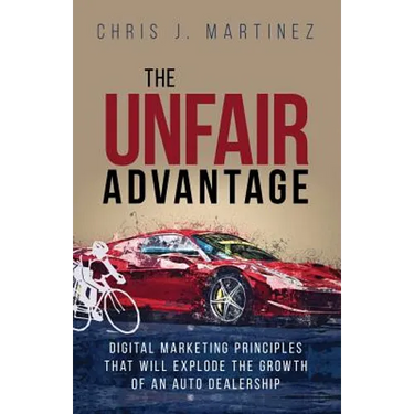 The Unfair Advantage: Digital Marketing Principles that Will Explode the Growth of an Auto Dealership