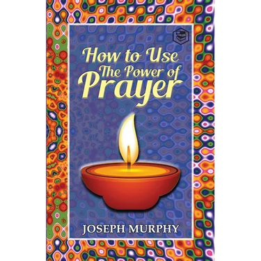 How To Use The Power Of Prayer: A motivational guide to transform your life