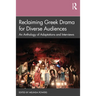 Reclaiming Greek Drama for Diverse Audiences: An Anthology of Adaptations and Interviews