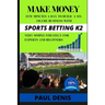 Make Money with Sports Betting K2: Few minutes a day to build a six-figure business with a very simple strategy for experts and beginners